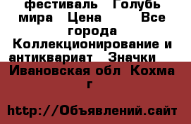 1.1) фестиваль : Голубь мира › Цена ­ 49 - Все города Коллекционирование и антиквариат » Значки   . Ивановская обл.,Кохма г.